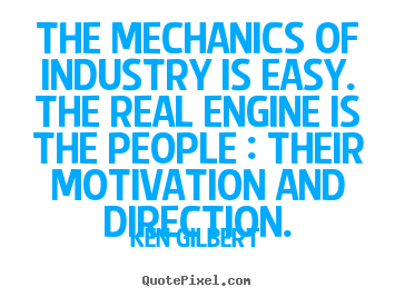 Quotes about inspirational - The mechanics of industry is easy. the real engine is the people..