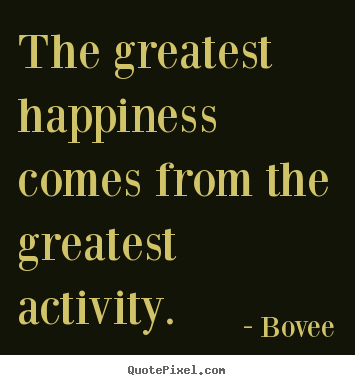 Bovee picture quote - The greatest happiness comes from the greatest activity. - Inspirational quotes