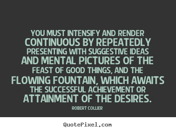 You must intensify and render continuous by repeatedly.. Robert Collier popular inspirational quote