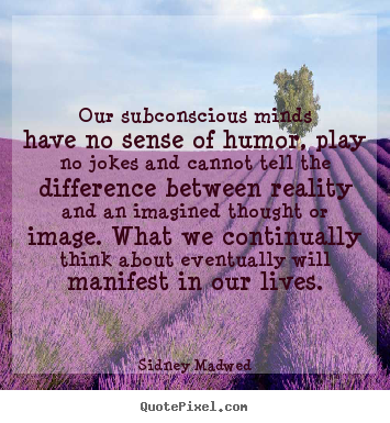 Sidney Madwed picture quotes - Our subconscious minds have no sense of.. - Inspirational sayings