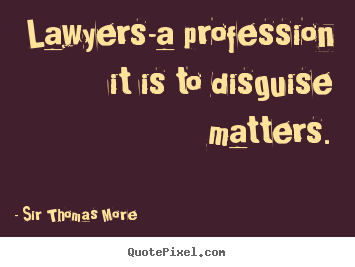 Sir Thomas More picture quotes - Lawyers-a profession it is to disguise matters. - Inspirational quote