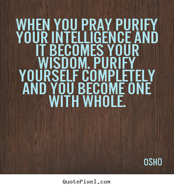Inspirational quote - When you pray purify your intelligence and it becomes your wisdom. purify..