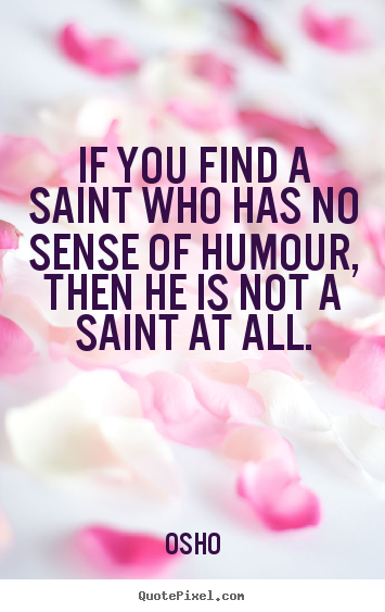 Inspirational quotes - If you find a saint who has no sense of humour, then he..