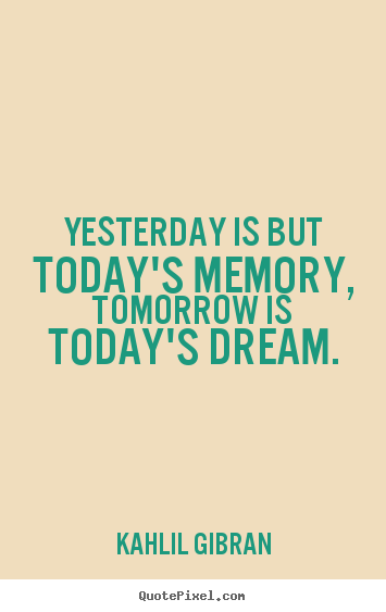 Kahlil Gibran picture quotes - Yesterday is but today's memory, tomorrow is today's.. - Inspirational quotes