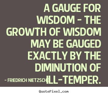 Friedrich Nietzsche image quotes - A gauge for wisdom - the growth of wisdom may be gauged exactly.. - Inspirational quotes