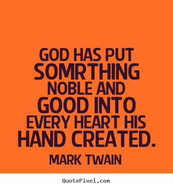Inspirational quotes - God has put somrthing noble and good into every heart..
