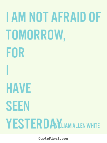 Inspirational quote - I am not afraid of tomorrow, for i have seen yesterday..