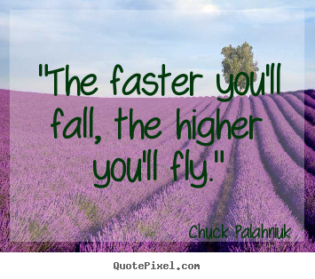 Quote about inspirational - "the faster you'll fall, the higher you'll fly."