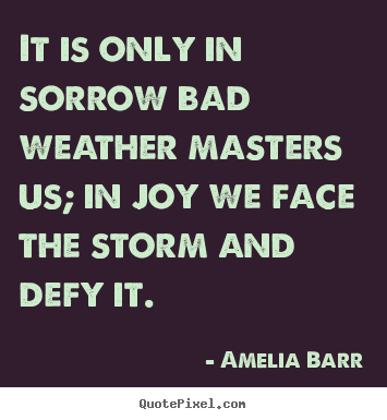 Inspirational quotes - It is only in sorrow bad weather masters us; in joy we face..