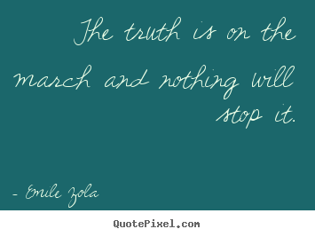 Emile Zola picture quotes - The truth is on the march and nothing will.. - Inspirational quotes