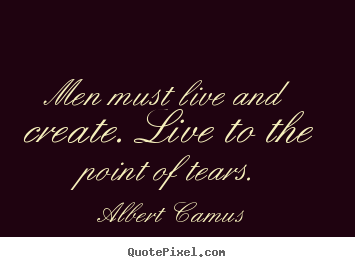Create custom picture sayings about inspirational - Men must live and create. live to the point of tears.