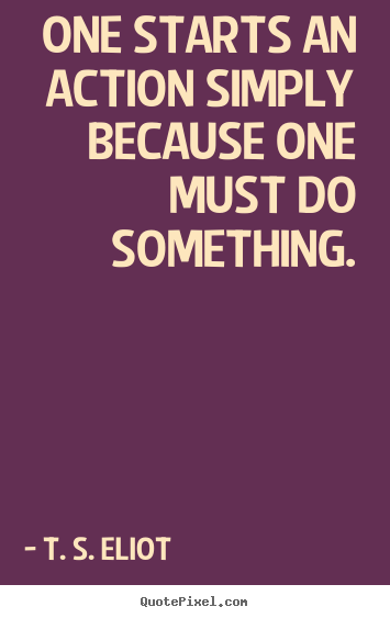 Quote about inspirational - One starts an action simply because one must do something.