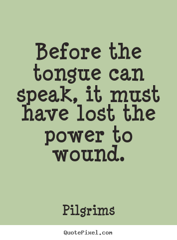 Before the tongue can speak, it must have lost the power.. Pilgrims  inspirational quotes