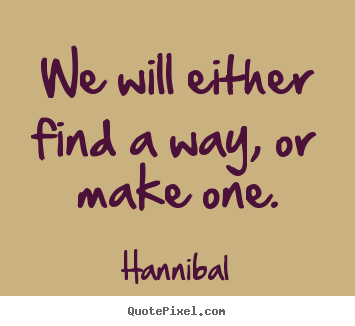 We will either find a way, or make one. Hannibal good inspirational quotes
