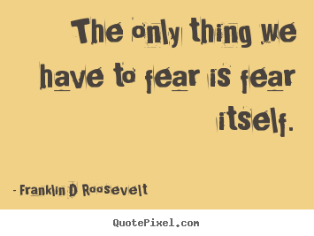 Quotes about inspirational - The only thing we have to fear is fear itself.