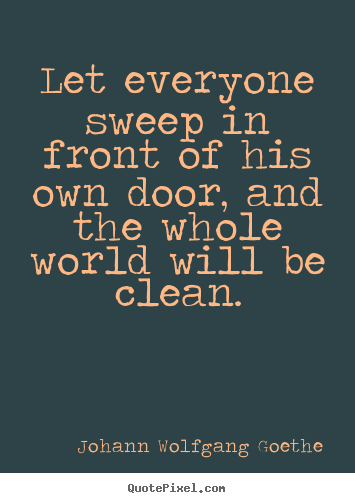 Johann Wolfgang Goethe picture quotes - Let everyone sweep in front of his own door, and the whole.. - Inspirational quote