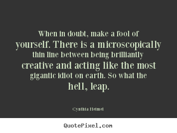 When in doubt, make a fool of yourself. there is a microscopically.. Cynthia Heimel top inspirational quotes
