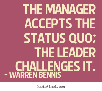 Warren Bennis picture quote - The manager accepts the status quo; the leader challenges.. - Inspirational sayings