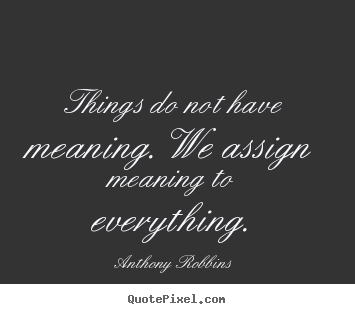 Quotes about inspirational - Things do not have meaning. we assign meaning to everything.
