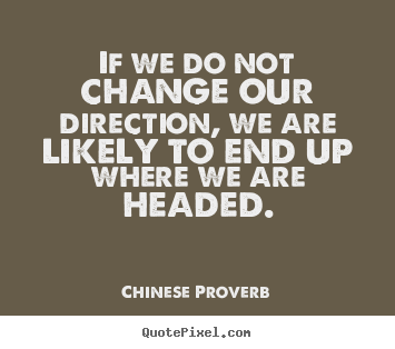 Quote about inspirational - If we do not change our direction, we are likely to end up where..
