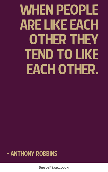 Inspirational quote - When people are like each other they tend to like each..