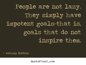 Inspirational quotes - People are not lazy. they simply have impotent..