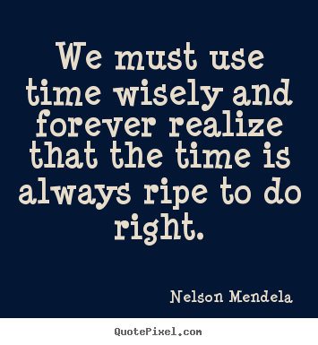Inspirational quotes - We must use time wisely and forever realize..
