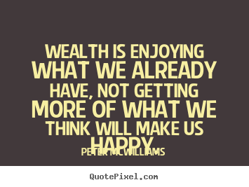 Inspirational quotes - Wealth is enjoying what we already have, not getting more..
