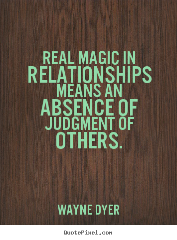 Real magic in relationships means an absence of judgment 