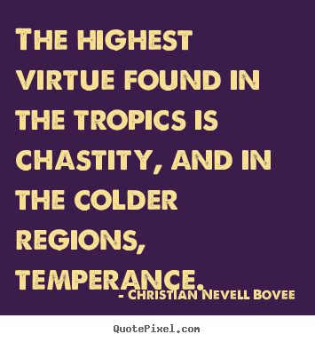 Quote about inspirational - The highest virtue found in the tropics is chastity, and in the colder..