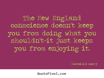 Inspirational quotes - The new england conscience doesn't keep you from doing what..