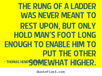 Quote about inspirational - The rung of a ladder was never meant to rest upon, but only hold man's..