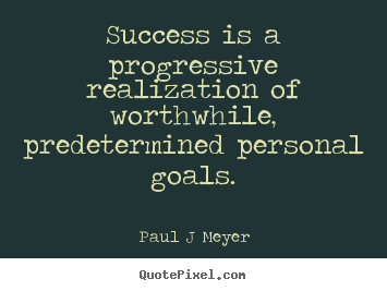 Success is a progressive realization of worthwhile, predetermined.. Paul J Meyer  inspirational quote