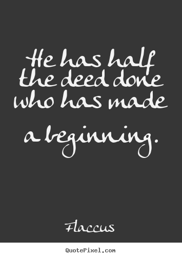 Inspirational quotes - He has half the deed done who has made a beginning.