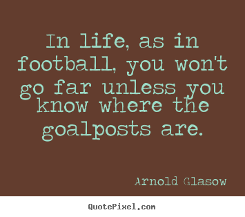 In life, as in football, you won't go far unless.. Arnold Glasow popular inspirational quote