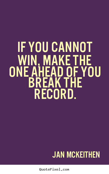 Inspirational quote - If you cannot win, make the one ahead of you break the record.