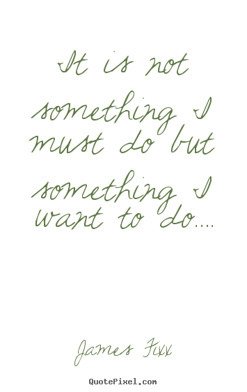 Inspirational quote - It is not something i must do but something i want to do….