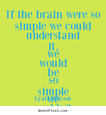 Inspirational quotes - If the brain were so simple we could understand it, we would..