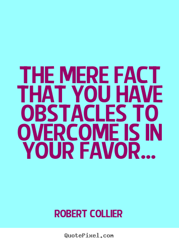 Robert Collier picture quotes - The mere fact that you have obstacles to overcome.. - Inspirational quotes