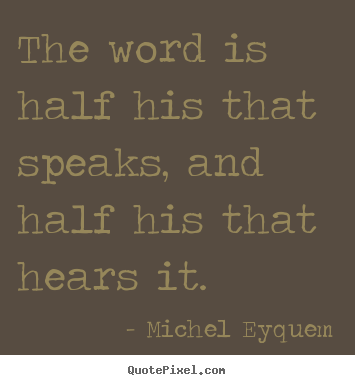 Michel Eyquem photo quote - The word is half his that speaks, and half.. - Inspirational quote