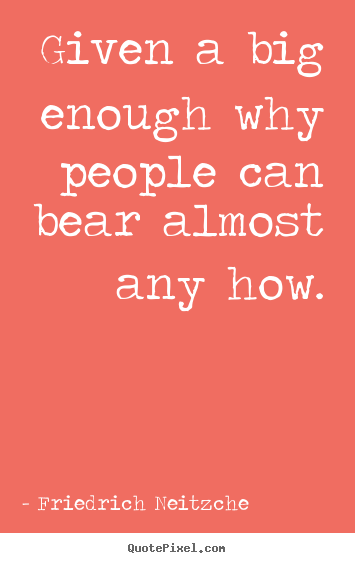 Friedrich Neitzche image quotes - Given a big enough why people can bear almost any how. - Inspirational quotes
