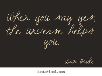Inspirational quotes - When you say yes, the universe helps you.