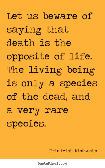 Let us beware of saying that death is the opposite of life. the living.. Friedrich Nietzsche top inspirational quotes