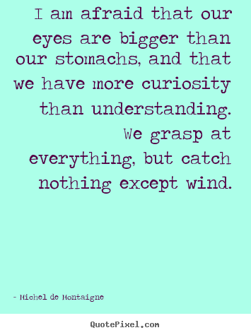 Inspirational quote - I am afraid that our eyes are bigger than our stomachs, and that..