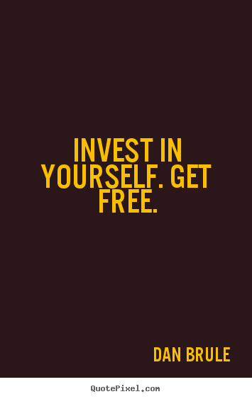 Quote about inspirational - Invest in yourself. get free.