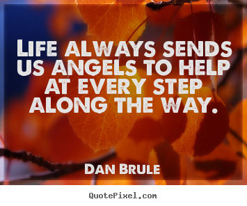 Dan Brule picture quote - Life always sends us angels to help at every step along the.. - Inspirational quotes