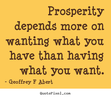 Quotes about inspirational - Prosperity depends more on wanting what you have than having..