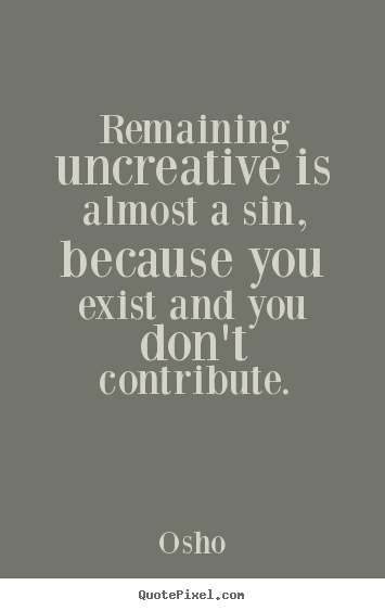 Osho picture quotes - Remaining uncreative is almost a sin, because.. - Inspirational quotes