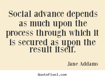 Quotes about inspirational - Social advance depends as much upon the process through which it is secured..