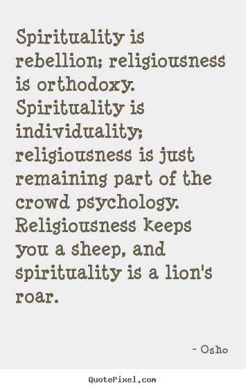 Spirituality is rebellion; religiousness is orthodoxy. spirituality is.. Osho good inspirational quote